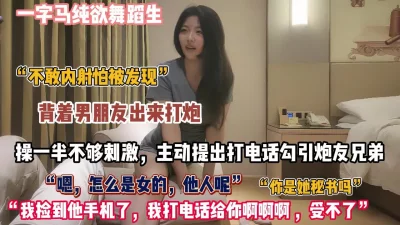 纯欲舞蹈生操到一半不够刺激主动打电话勾引兄弟【约她看简阶】